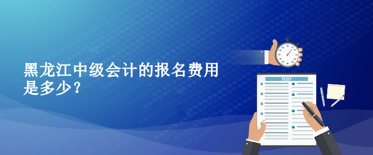 2023年黑龍江中級(jí)會(huì)計(jì)的報(bào)名費(fèi)用是多少？