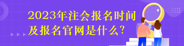 2023年注會(huì)報(bào)名時(shí)間及報(bào)名官網(wǎng)是什么？