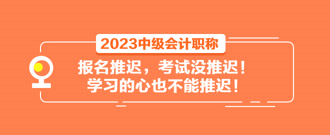 2023中級(jí)會(huì)計(jì)職稱報(bào)名推遲 考試沒(méi)推遲！學(xué)習(xí)的心也不能推遲！