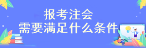 需要滿足什么條件才可以報考注會考試？