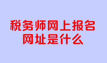 稅務師網(wǎng)上報名網(wǎng)址是什么