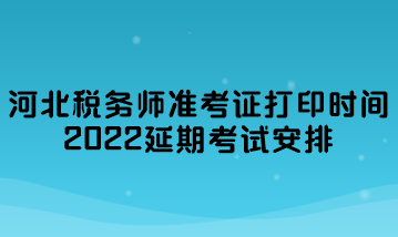 河北稅務(wù)師準(zhǔn)考證打印時(shí)間2022延期考試安排