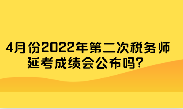 4月份2022年第二次稅務(wù)師延考成績會公布嗎？