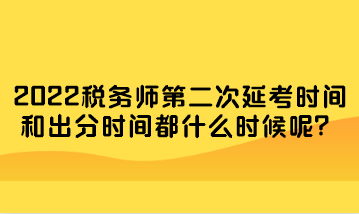 稅務(wù)師第二次延考時(shí)間和出分時(shí)間都什么時(shí)候呢？