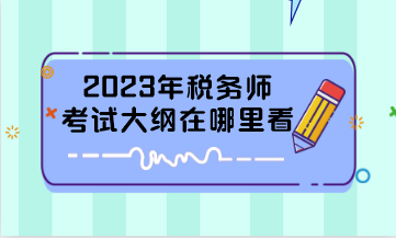 2023年稅務(wù)師考試大綱在哪里看？