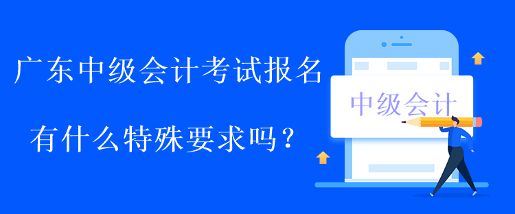 廣東中級會計考試報名有什么特殊要求嗎？