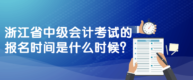 浙江省中級(jí)會(huì)計(jì)考試的報(bào)名時(shí)間是什么時(shí)候？