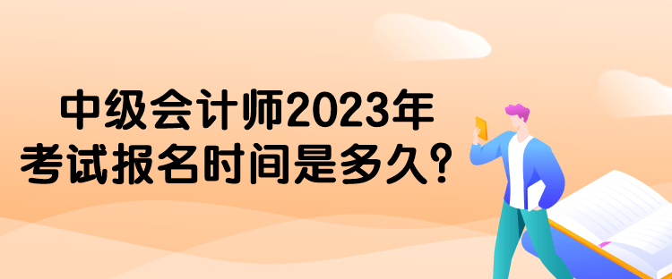 中級(jí)會(huì)計(jì)師2023年考試報(bào)名時(shí)間是多久？