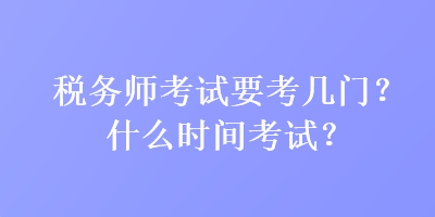 稅務師考試要考幾門？什么時間考試？