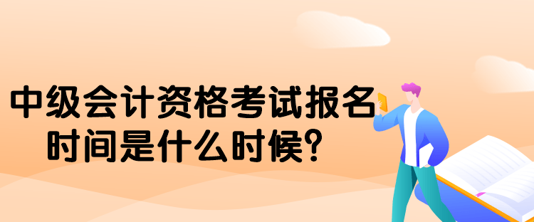 中級(jí)會(huì)計(jì)資格考試報(bào)名時(shí)間是什么時(shí)候？