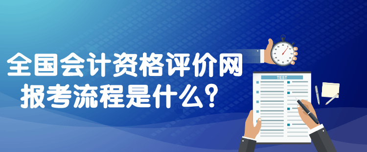 全國(guó)會(huì)計(jì)資格評(píng)價(jià)網(wǎng)報(bào)考流程是什么？