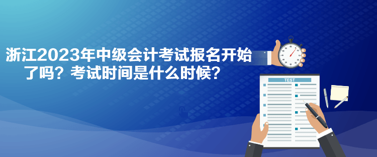 浙江2023年中級會計考試報名開始了嗎？考試時間是什么時候？