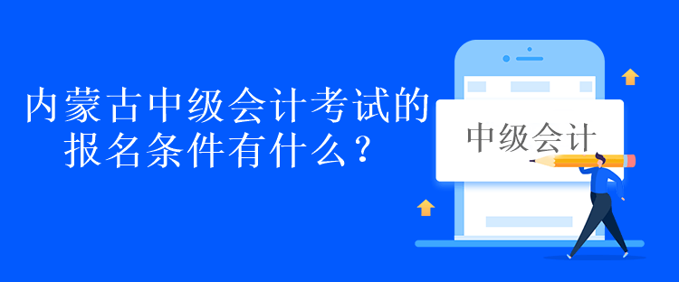 內(nèi)蒙古中級(jí)會(huì)計(jì)考試的報(bào)名條件有什么？