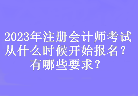 2023年注冊會(huì)計(jì)師考試從什么時(shí)候開始報(bào)名？有哪些要求？