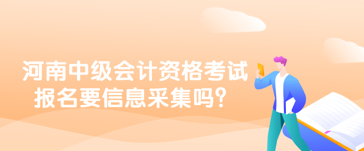 河南中級會計資格考試報名要信息采集嗎？