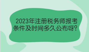 2023年注冊稅務(wù)師報考條件及時間多久公布呀？