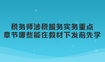 稅務(wù)師涉稅服務(wù)實(shí)務(wù)重點(diǎn)章節(jié)哪些可以在教材下發(fā)前先學(xué)習(xí)？