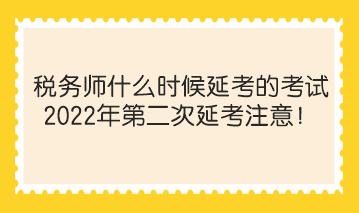 稅務(wù)師什么時(shí)候延考的考試？2022年第二次延考注意！