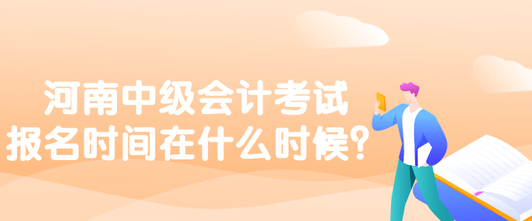 河南中級(jí)會(huì)計(jì)考試報(bào)名時(shí)間在什么時(shí)候？