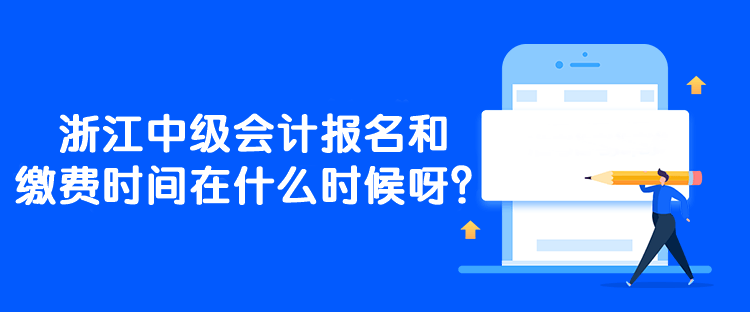 浙江中級(jí)會(huì)計(jì)報(bào)名和繳費(fèi)時(shí)間在什么時(shí)候呀？