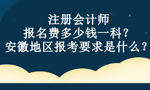 注冊會計師報名費多少錢一科？安徽地區(qū)報考要求是什么？