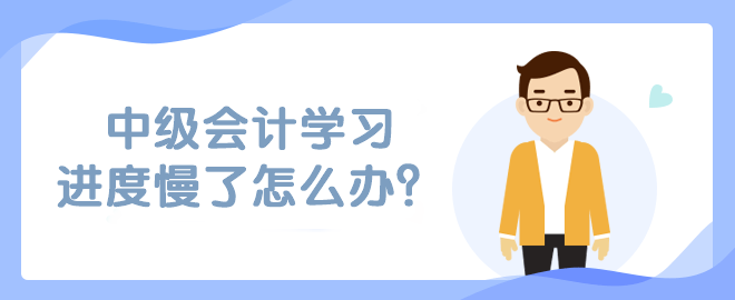 中級(jí)會(huì)計(jì)學(xué)習(xí)進(jìn)度慢了怎么辦？