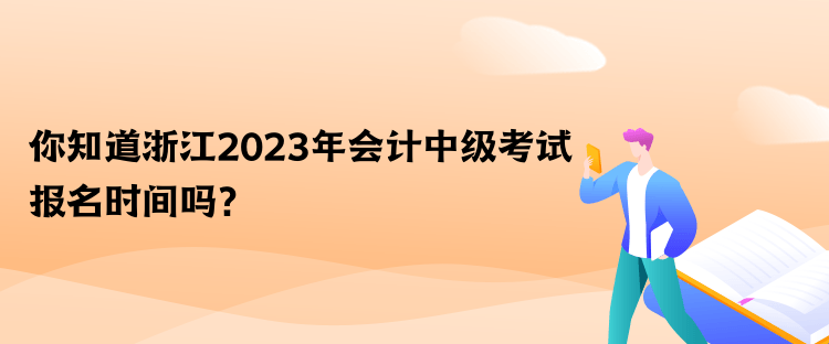 你知道浙江2023年會(huì)計(jì)中級(jí)考試報(bào)名時(shí)間嗎？