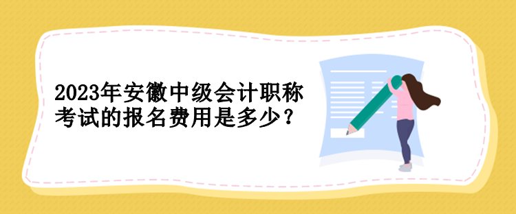 2023年安徽中級(jí)會(huì)計(jì)職稱考試的報(bào)名費(fèi)用是多少？