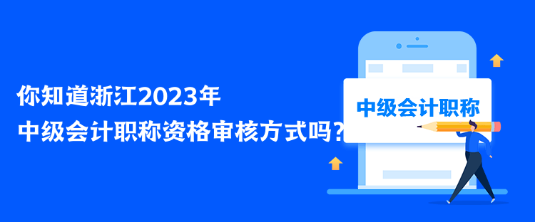 你知道浙江2023年中級會計職稱資格審核方式嗎？