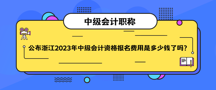 公布浙江2023年中級(jí)會(huì)計(jì)資格報(bào)名費(fèi)用是多少錢了嗎？