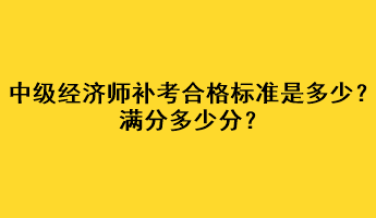 中級(jí)經(jīng)濟(jì)師補(bǔ)考合格標(biāo)準(zhǔn)是多少？滿分多少分？