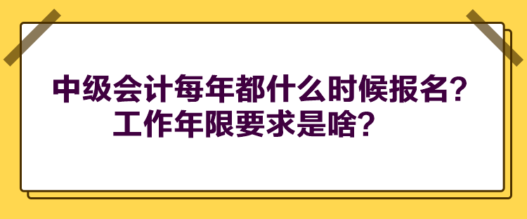 中級(jí)會(huì)計(jì)每年都什么時(shí)候報(bào)名？工作年限要求是啥？