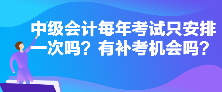 中級會計每年考試只安排一次嗎？有補考機會嗎？