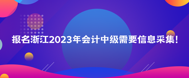 報(bào)名浙江2023年會(huì)計(jì)中級(jí)需要信息采集！