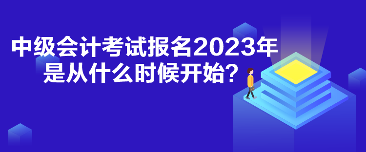 中級(jí)會(huì)計(jì)考試報(bào)名2023年是從什么時(shí)候開(kāi)始？