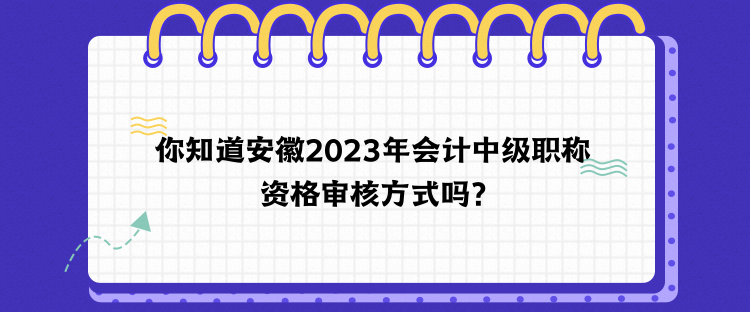 你知道安徽2023年會計中級職稱資格審核方式嗎？