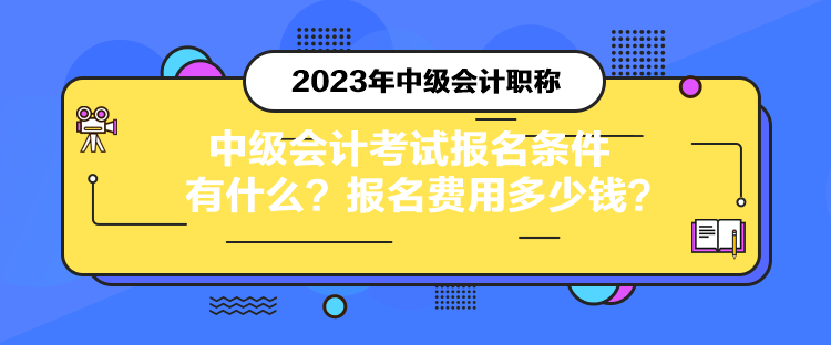 中級會計考試報名條件有什么？報名費用多少錢？