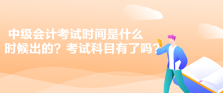 中級會計考試時間是什么時候出的？考試科目有了嗎？