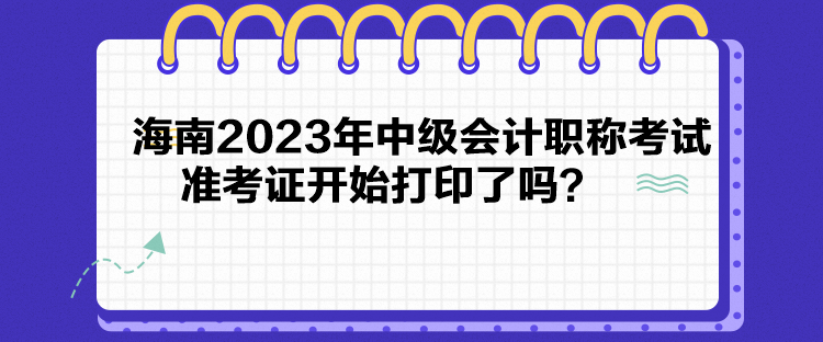 海南2023年中級(jí)會(huì)計(jì)職稱考試準(zhǔn)考證開始打印了嗎？