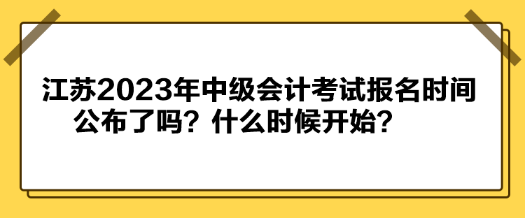 江蘇2023年中級會計考試報名時間公布了嗎？什么時候開始？