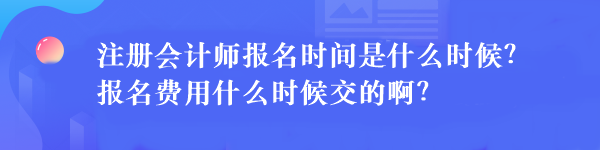 注冊會計師報名時間是什么時候？報名費用什么時候交的啊？