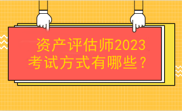 資產(chǎn)評估師2023考試方式有哪些？