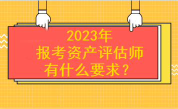 2023年報(bào)考資產(chǎn)評(píng)估師有什么要求？