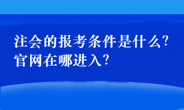 注會的報考條件是什么？官網(wǎng)在哪進入？