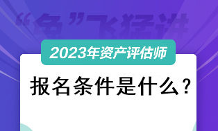 資產(chǎn)評估師考試2023報名條件是什么？