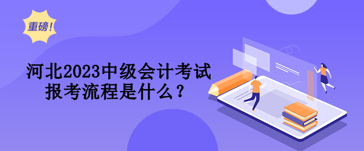 河北2023中級(jí)會(huì)計(jì)考試報(bào)考流程是什么？