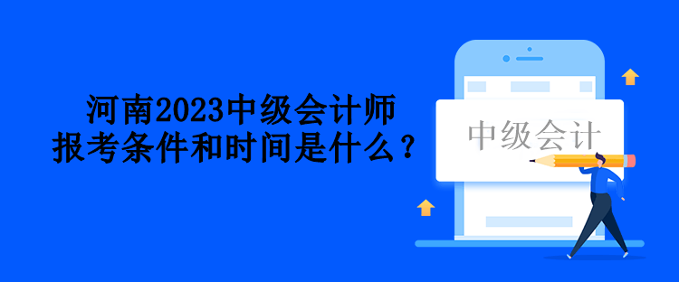 河南2023中級(jí)會(huì)計(jì)師報(bào)考條件和時(shí)間是什么？