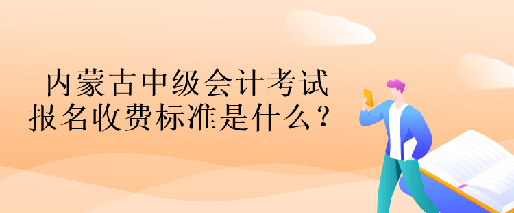 內(nèi)蒙古中級會計考試報名收費標(biāo)準(zhǔn)是什么？