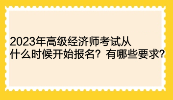 2023年高級(jí)經(jīng)濟(jì)師考試從什么時(shí)候開(kāi)始報(bào)名？有哪些要求？