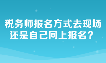 稅務(wù)師報(bào)名方式去現(xiàn)場(chǎng)還是自己網(wǎng)上報(bào)名？